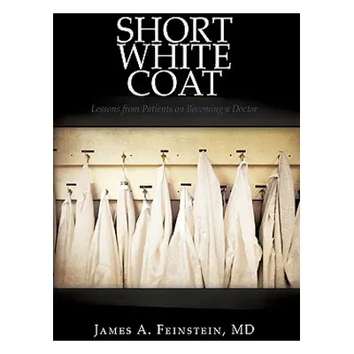 "Short White Coat: Lessons from Patients on Becoming a Doctor" - "" ("James a. Feinstein MD")(Pe