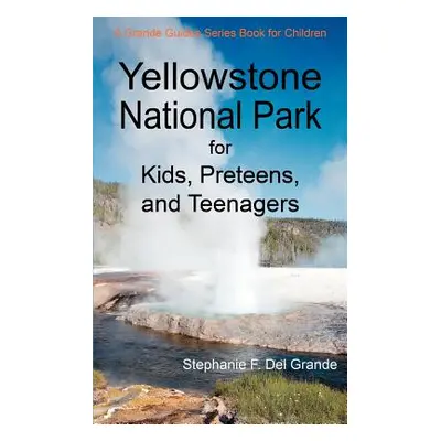 "Yellowstone National Park for Kids, Preteens, and Teenagers: A Grande Guides Series Book for Ch