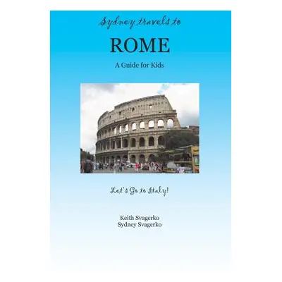 "Sydney Travels to Rome: A Guide for Kids - Let's Go to Italy Series!" - "" ("Svagerko Keith")(P