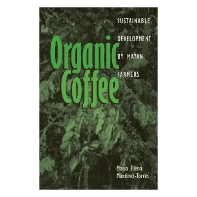 "Organic Coffee: Sustainable Development by Mayan Farmers" - "" ("Martinez-Torres Maria Elena")(