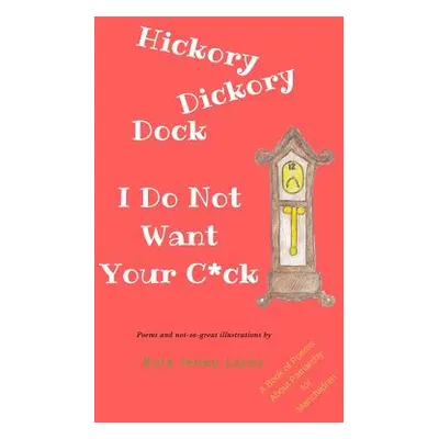 "Hickory Dickory Dock I Do Not Want Your C*ck: A Book About Patriachy For Manchildren" - "" ("La