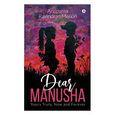 "Dear Manusha: Yours Truly, Now and Forever" - "" ("Anupama Ravindran Menon")(Paperback)