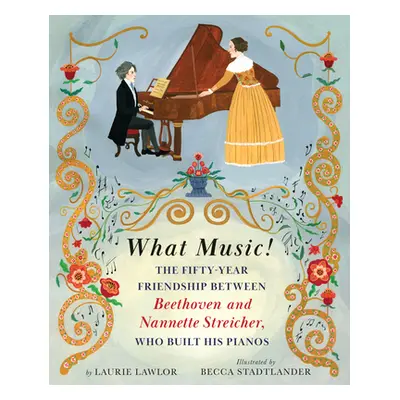 "What Music!: The Fifty-Year Friendship Between Beethoven and Nannette Streicher, Who Built His 