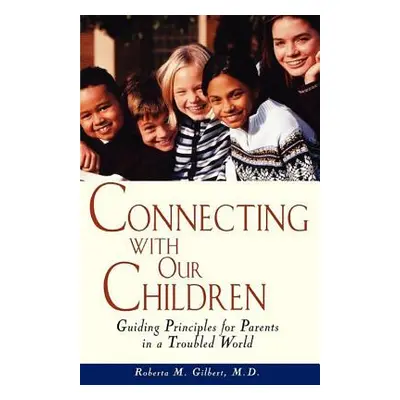 "Connecting with Our Children: Guiding Principles for Parents in a Troubled World" - "" ("Gilber