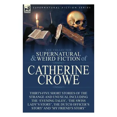 "The Collected Supernatural and Weird Fiction of Catherine Crowe: Thirty-Five Short Stories of t