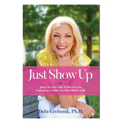 "Just Show Up: Steps You Can Take To Become the Courageous Leader You Were Meant to Be" - "" ("G