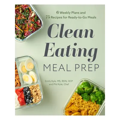 "Clean Eating Meal Prep: 6 Weekly Plans and 75 Recipes for Ready-To-Go Meals" - "" ("Kyle Emily"