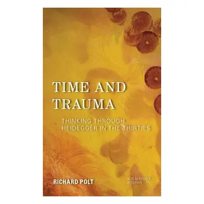 "Time and Trauma: Thinking Through Heidegger in the Thirties" - "" ("Polt Richard")(Paperback)