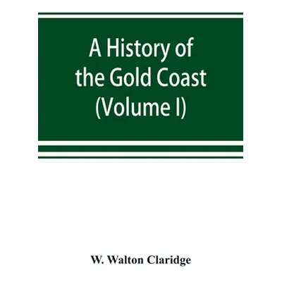 "A history of the Gold Coast and Ashanti from the earliest times to the commencement of the twen