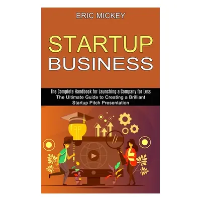 "Startup Business: The Ultimate Guide to Creating a Brilliant Lean Startup Pitch Presentation