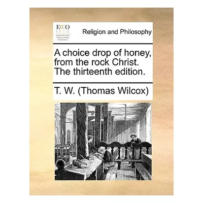 "A Choice Drop of Honey, from the Rock Christ. the Thirteenth Edition." - "" ("Wilcox Thomas")(P