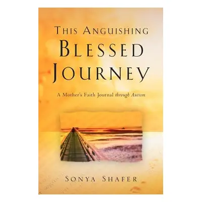 "This Anguishing Blessed Journey" - "" ("Shafer Sonya")(Paperback)