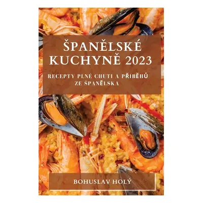 "Spanělsk Kuchyně 2023: Recepty pln Chuti a Přběhů ze Spanělska" - "" ("Hol Bohuslav")(Paperback