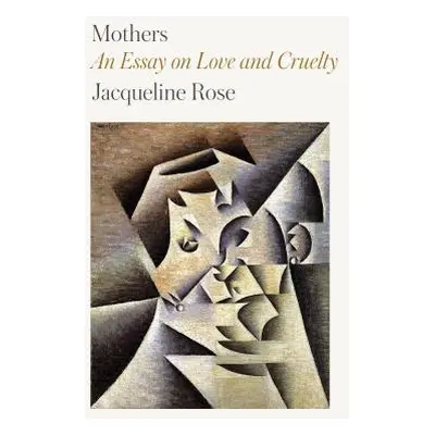 "Mothers: An Essay on Love and Cruelty" - "" ("Rose Jacqueline")(Paperback)