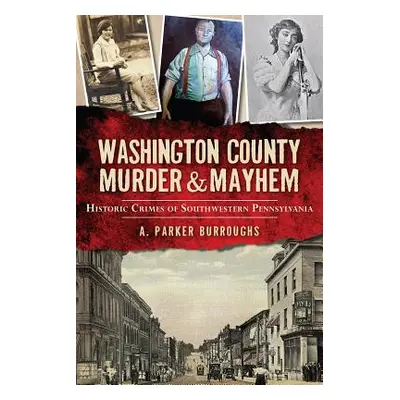 "Washington County Murder & Mayhem: Historic Crimes of Southwestern Pennsylvania" - "" ("Burroug