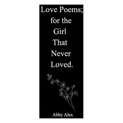 "Love Poems for the Girl That Never Loved" - "" ("Alex Abigail")(Paperback)