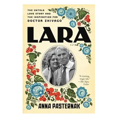 "Lara: The Untold Love Story and the Inspiration for Doctor Zhivago" - "" ("Pasternak Anna")(Pap