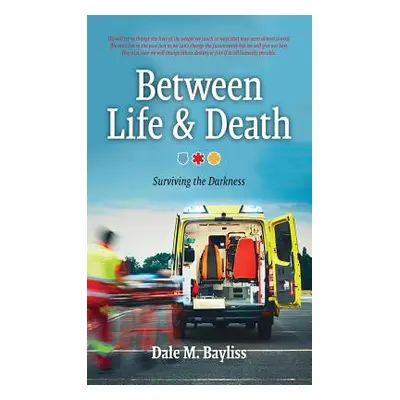 "Between Life & Death: Surviving the Darkness" - "" ("Bayliss Dale M.")(Pevná vazba)