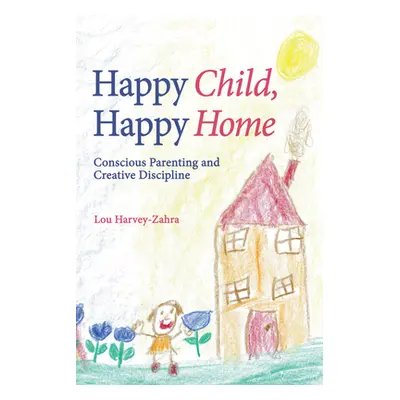 "Happy Child, Happy Home: Conscious Parenting and Creative Discipline" - "" ("Harvey-Zahra Lou")