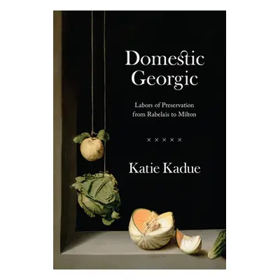 "Domestic Georgic: Labors of Preservation from Rabelais to Milton" - "" ("Kadue Katie")(Pevná va