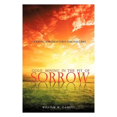 "Gold Mining in the Pit of Sorrow" - "" ("Gaskill William W.")(Paperback)