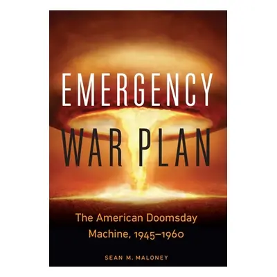 "Emergency War Plan: The American Doomsday Machine, 1945-1960" - "" ("Maloney Sean M.")(Pevná va