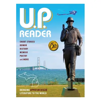 "U.P. Reader -- Volume #5: Bringing Upper Michigan Literature to the World" - "" ("Classen Mikel