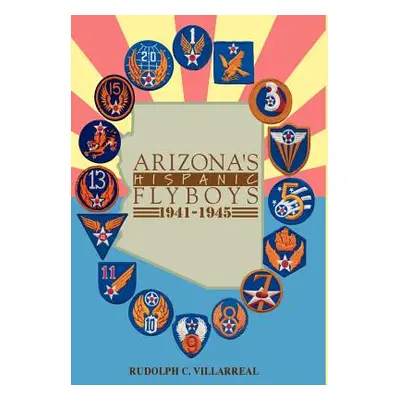 "Arizona's Hispanic Flyboys 1941-1945" - "" ("Villarreal Rudolph C.")(Pevná vazba)