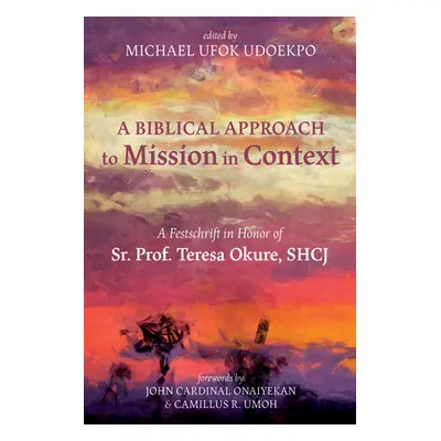 "A Biblical Approach to Mission in Context: A Festschrift in Honor of Sr. Prof. Teresa Okure, Sh