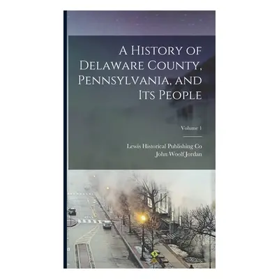 "A History of Delaware County, Pennsylvania, and Its People; Volume 1" - "" ("Jordan John Woolf"