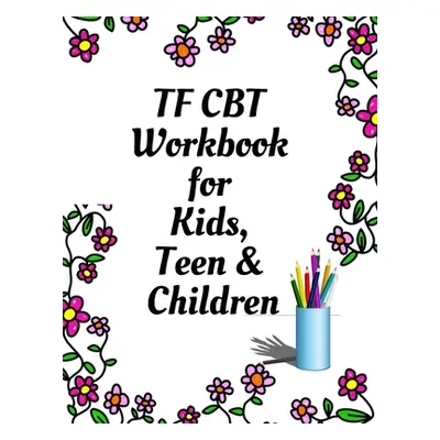 "TF CBT Workbook for Kids, Teen and Children: Your Guide to Free From Frightening, Obsessive or 