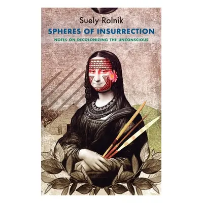 "Spheres of Insurrection: Notes on Decolonizing the Unconscious" - "" ("Rolnik Suely")(Paperback