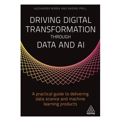 "Driving Digital Transformation Through Data and AI: A Practical Guide to Delivering Data Scienc