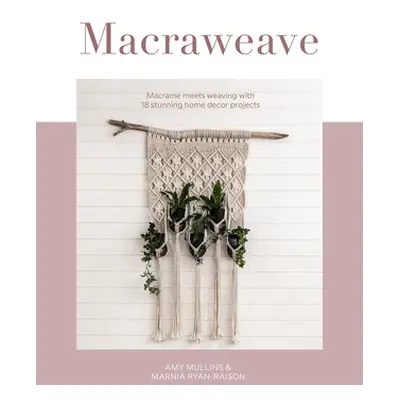 "Macraweave: Macrame Meets Weaving with 18 Stunning Home Decor Projects" - "" ("Mullins Amy")(Pa