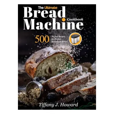 "The Ultimate Bread Machine Cookbook: 500 No-fuss Recipes for Perfect Homemade Bread" - "" ("How