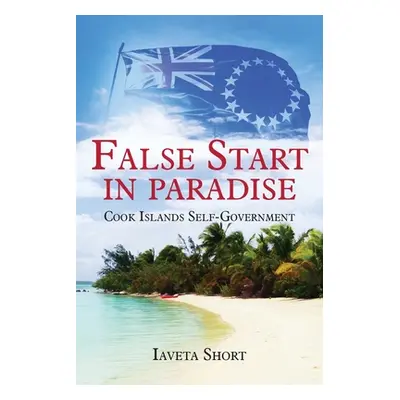 "False Start in Paradise: Cook Islands Self-government" - "" ("Short Iaveta")(Paperback)