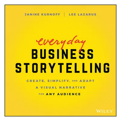 "Everyday Business Storytelling: Create, Simplify, and Adapt a Visual Narrative for Any Audience