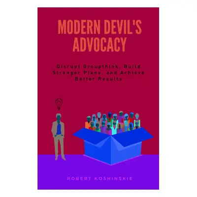 "Modern Devil's Advocacy: Disrupt Groupthink, Build Stronger Plans, and Achieve Better Results" 