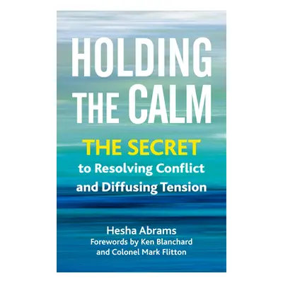 "Holding the Calm: The Secret to Resolving Conflict and Defusing Tension" - "" ("Abrams Hesha")(