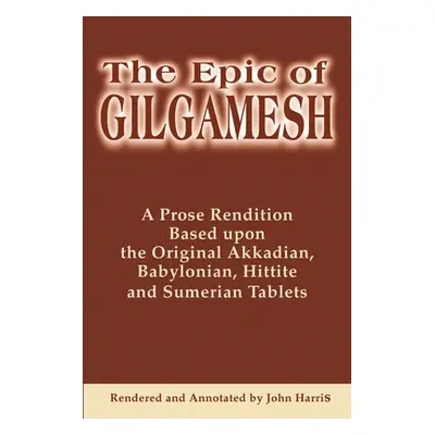 "The Epic of Gilgamesh: A Prose Rendition Based Upon the Original Akkadian, Babylonian, Hittite 