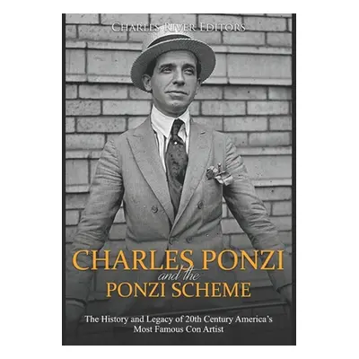 "Charles Ponzi and the Ponzi Scheme: The History and Legacy of 20th Century America's Most Famou