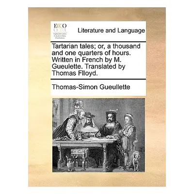 "Tartarian Tales; Or, a Thousand and One Quarters of Hours. Written in French by M. Gueulette. T