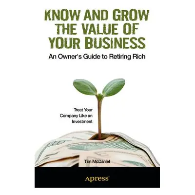 "Know and Grow the Value of Your Business: An Owner's Guide to Retiring Rich" - "" ("McDaniel Ti