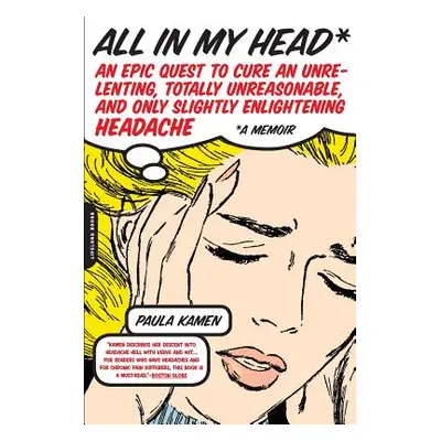 "All in My Head: An Epic Quest to Cure an Unrelenting, Totally Unreasonable, and Only Slightly E