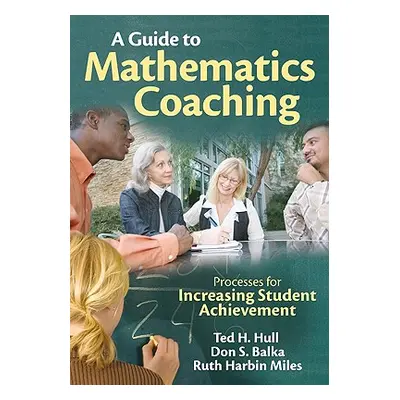 "A Guide to Mathematics Coaching: Processes for Increasing Student Achievement" - "" ("Hull Ted 