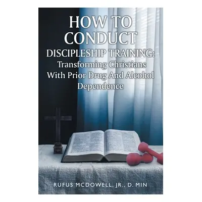 "How To Conduct Discipleship Training: Transforming Christians with Prior Drug and Alcohol Depen