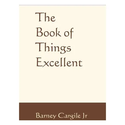 "The Book of Things Excellent" - "" ("Cargile Barney Jr.")(Paperback)