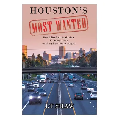 "Houston's Most Wanted: How I Lived a Life of Crime for Many Years Until My Heart Was Changed." 