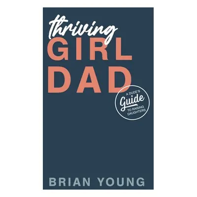 "Thriving Girl Dad: A Dude's Guide to Raising Daughters" - "" ("Young Abi")(Paperback)