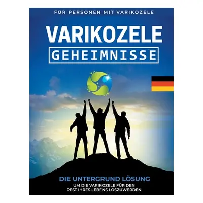 "Varikozele: Geheimnisse Die Untergrund Lsung um die Varikozele fr den Rest Ihres Lebes loszuwer